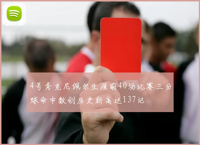 4号秀克尼佩尔生涯前40场比赛三分球命中数创历史新高达137记
