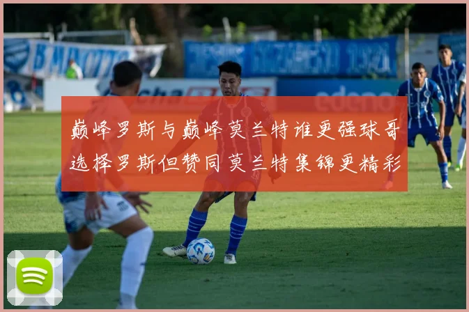巅峰罗斯与巅峰莫兰特谁更强球哥选择罗斯但赞同莫兰特集锦更精彩