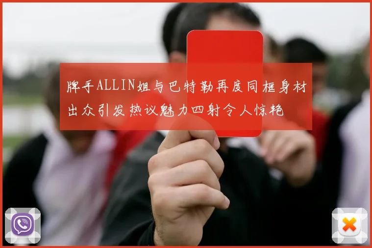 牌手ALLIN姐与巴特勒再度同框身材出众引发热议魅力四射令人惊艳