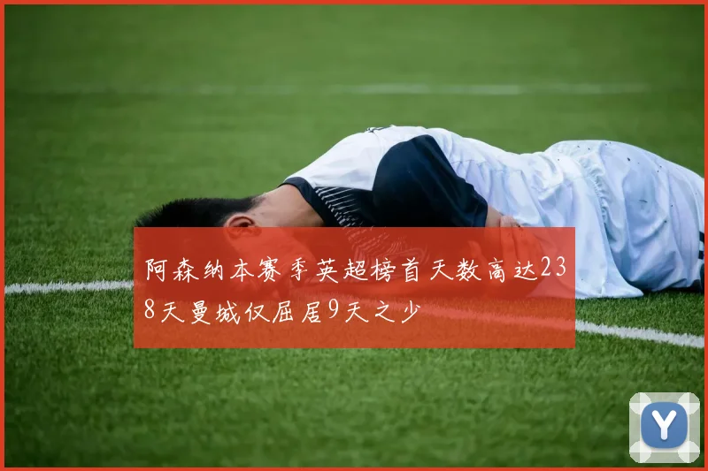 阿森纳本赛季英超榜首天数高达238天曼城仅屈居9天之少