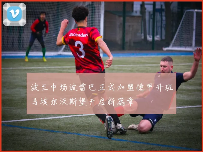 波兰中场波雷巴正式加盟德甲升班马埃尔沃斯堡开启新篇章