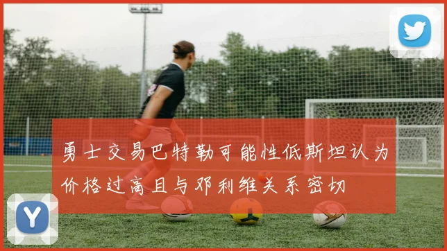 勇士交易巴特勒可能性低斯坦认为价格过高且与邓利维关系密切