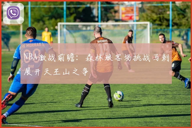 NBA激战前瞻：森林狼客场挑战马刺展开天王山之争