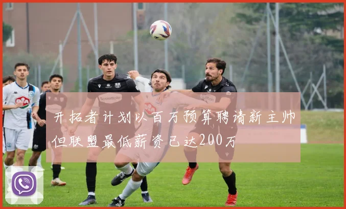 开拓者计划以百万预算聘请新主帅但联盟最低薪资已达200万