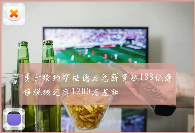 勇士续约霍福德后总薪资达188亿奢侈税线还有1200万差距