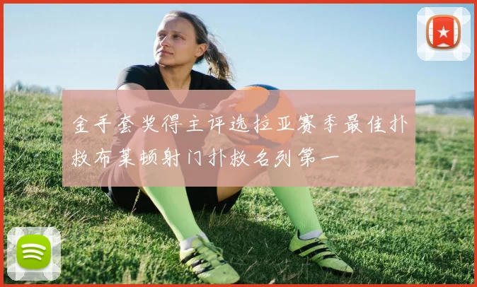 金手套奖得主评选拉亚赛季最佳扑救布莱顿射门扑救名列第一