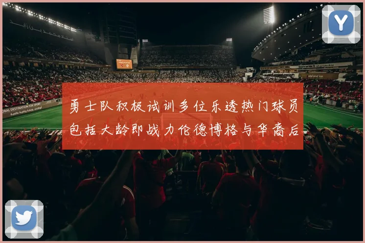 勇士队积极试训多位乐透热门球员包括大龄即战力伦德博格与华裔后卫伯里斯