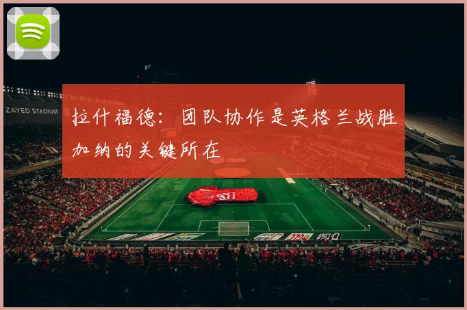 拉什福德：团队协作是英格兰战胜加纳的关键所在