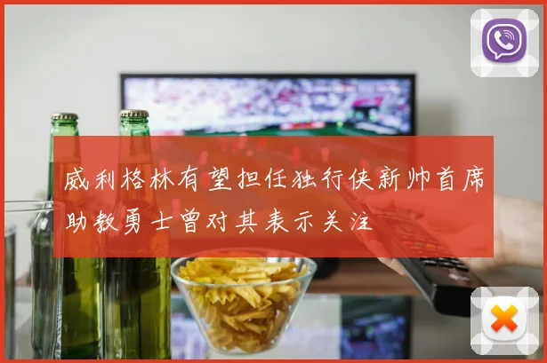 威利格林有望担任独行侠新帅首席助教勇士曾对其表示关注