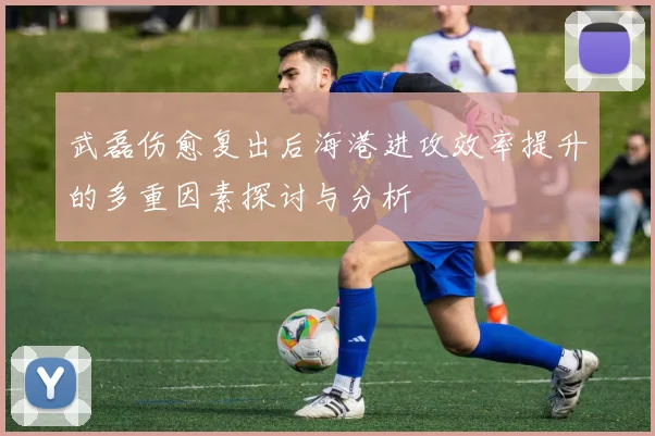 武磊伤愈复出后海港进攻效率提升的多重因素探讨与分析